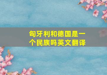 匈牙利和德国是一个民族吗英文翻译