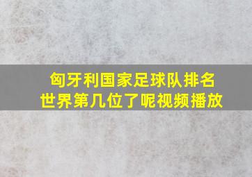 匈牙利国家足球队排名世界第几位了呢视频播放