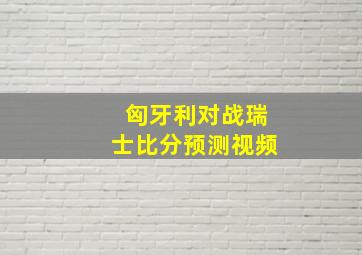 匈牙利对战瑞士比分预测视频