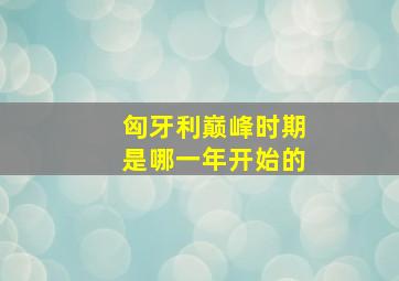 匈牙利巅峰时期是哪一年开始的