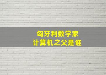 匈牙利数学家计算机之父是谁