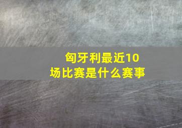 匈牙利最近10场比赛是什么赛事