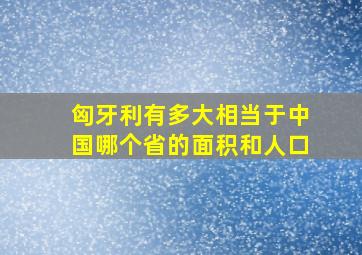 匈牙利有多大相当于中国哪个省的面积和人口