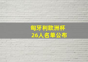 匈牙利欧洲杯26人名单公布