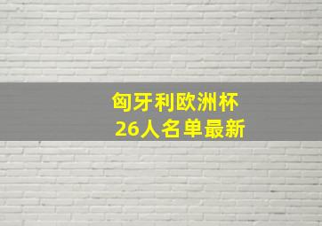 匈牙利欧洲杯26人名单最新