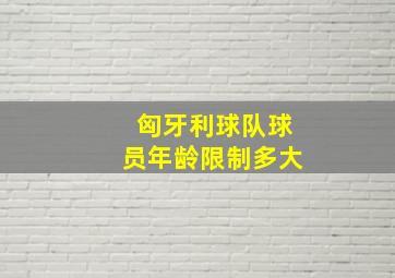 匈牙利球队球员年龄限制多大