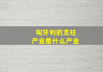 匈牙利的支柱产业是什么产业