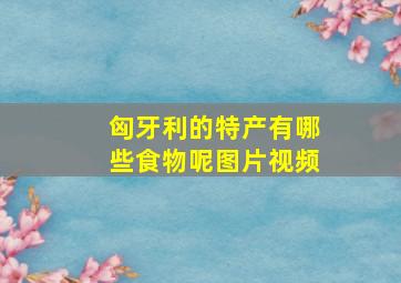 匈牙利的特产有哪些食物呢图片视频