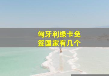 匈牙利绿卡免签国家有几个