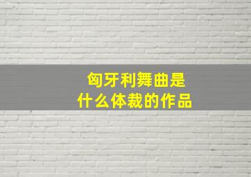 匈牙利舞曲是什么体裁的作品