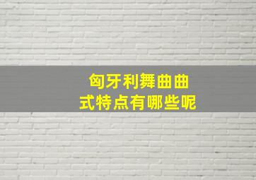 匈牙利舞曲曲式特点有哪些呢