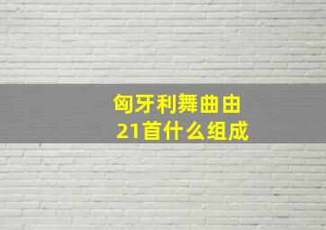 匈牙利舞曲由21首什么组成