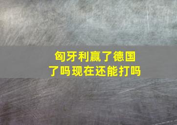 匈牙利赢了德国了吗现在还能打吗