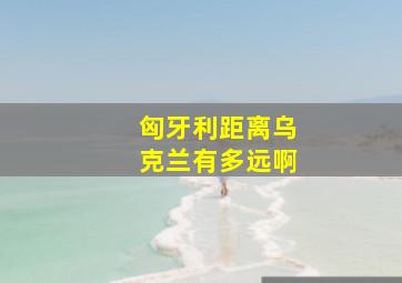 匈牙利距离乌克兰有多远啊