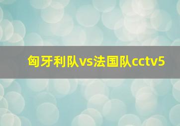 匈牙利队vs法国队cctv5