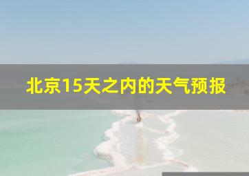 北京15天之内的天气预报