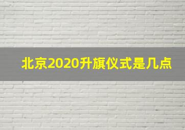 北京2020升旗仪式是几点