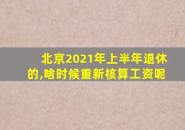 北京2021年上半年退休的,啥时候重新核算工资呢