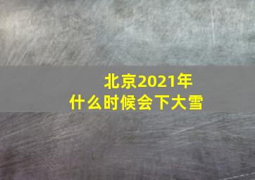 北京2021年什么时候会下大雪