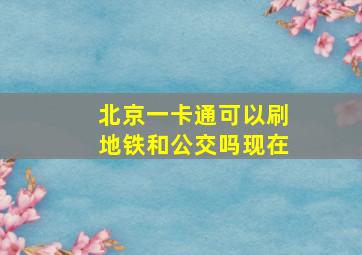 北京一卡通可以刷地铁和公交吗现在