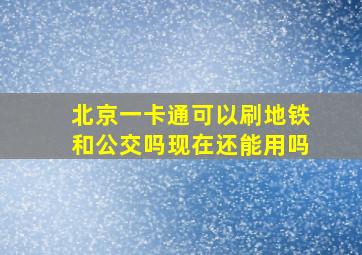 北京一卡通可以刷地铁和公交吗现在还能用吗