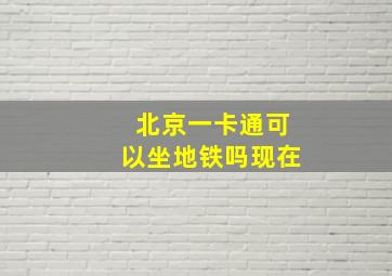 北京一卡通可以坐地铁吗现在