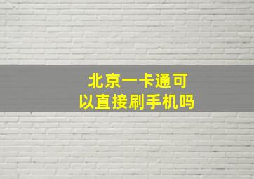 北京一卡通可以直接刷手机吗