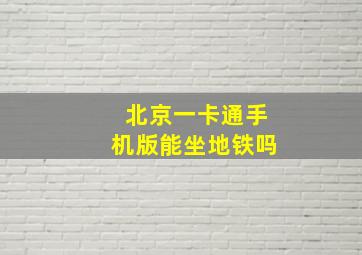 北京一卡通手机版能坐地铁吗