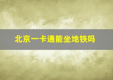 北京一卡通能坐地铁吗