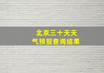 北京三十天天气预报查询结果