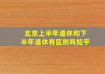 北京上半年退休和下半年退休有区别吗知乎