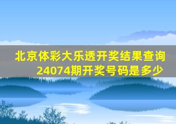 北京体彩大乐透开奖结果查询24074期开奖号码是多少