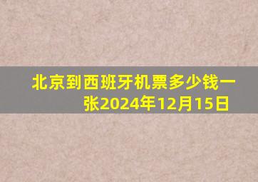 北京到西班牙机票多少钱一张2024年12月15日