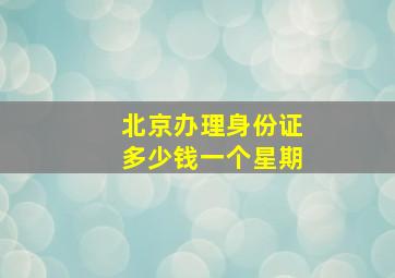 北京办理身份证多少钱一个星期