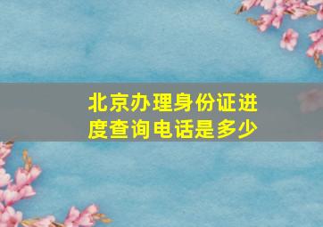 北京办理身份证进度查询电话是多少