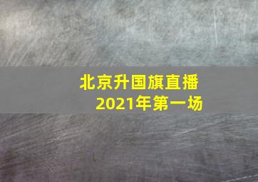 北京升国旗直播2021年第一场