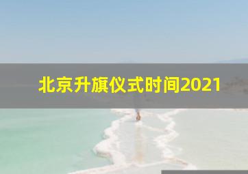 北京升旗仪式时间2021