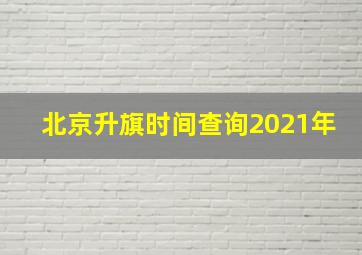 北京升旗时间查询2021年