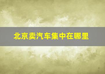 北京卖汽车集中在哪里