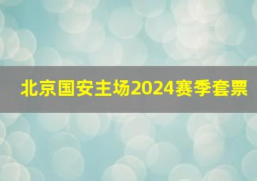 北京国安主场2024赛季套票