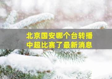 北京国安哪个台转播中超比赛了最新消息