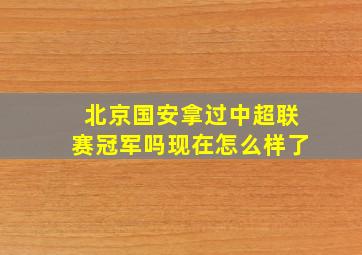 北京国安拿过中超联赛冠军吗现在怎么样了