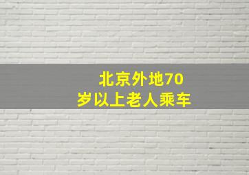 北京外地70岁以上老人乘车