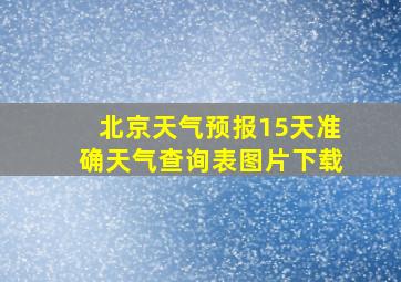 北京天气预报15天准确天气查询表图片下载