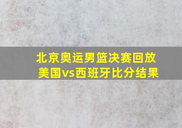 北京奥运男篮决赛回放美国vs西班牙比分结果