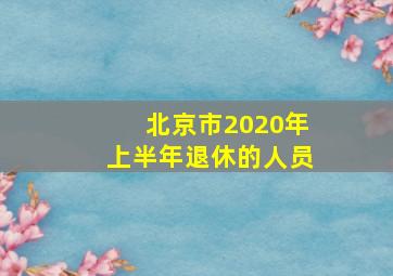 北京市2020年上半年退休的人员