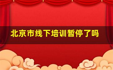 北京市线下培训暂停了吗