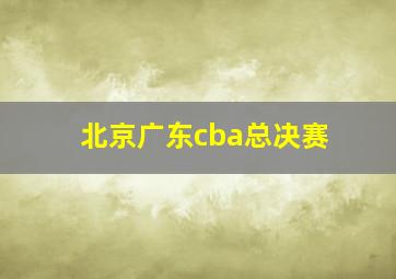 北京广东cba总决赛