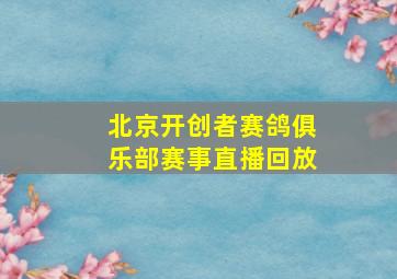 北京开创者赛鸽俱乐部赛事直播回放