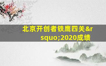 北京开创者铁鹰四关’2020成绩